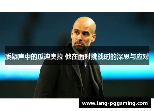 质疑声中的瓜迪奥拉 他在面对挑战时的深思与应对