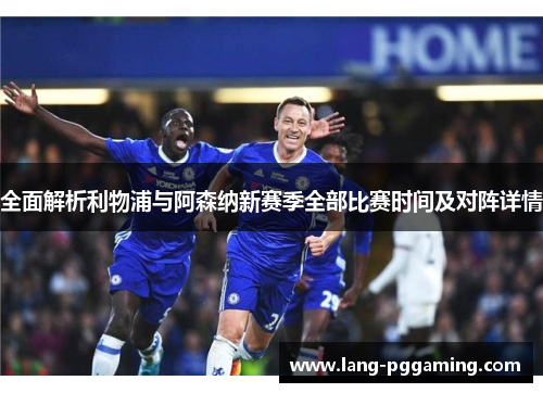 全面解析利物浦与阿森纳新赛季全部比赛时间及对阵详情