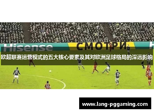 欧超联赛运营模式的五大核心要素及其对欧洲足球格局的深远影响