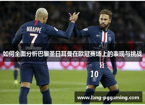 如何全面分析巴黎圣日耳曼在欧冠赛场上的表现与挑战
