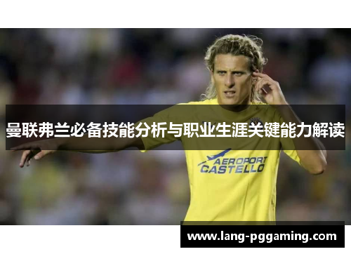 曼联弗兰必备技能分析与职业生涯关键能力解读