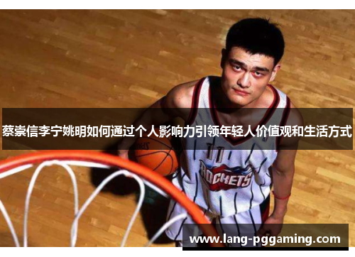 蔡崇信李宁姚明如何通过个人影响力引领年轻人价值观和生活方式