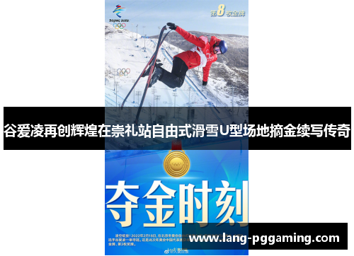 谷爱凌再创辉煌在崇礼站自由式滑雪U型场地摘金续写传奇