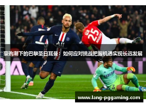 豪购潮下的巴黎圣日耳曼：如何应对挑战把握机遇实现长远发展