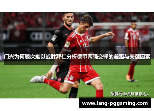 门兴为何屡次难以战胜拜仁分析德甲两强交锋的差距与关键因素