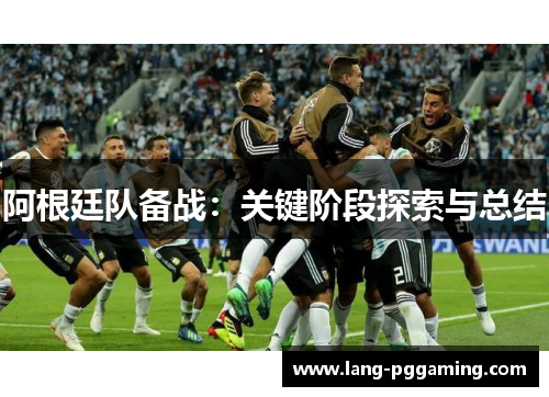 阿根廷队备战：关键阶段探索与总结