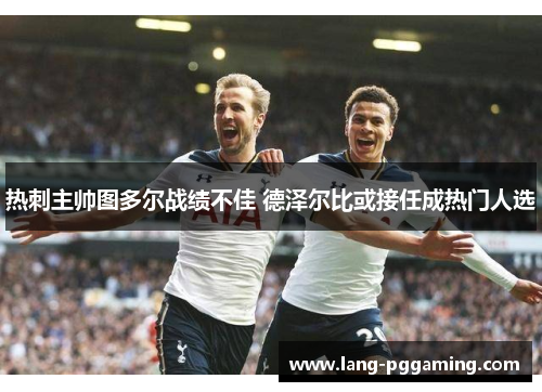 热刺主帅图多尔战绩不佳 德泽尔比或接任成热门人选