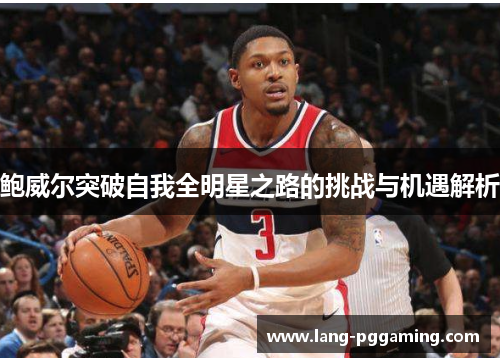 鲍威尔突破自我全明星之路的挑战与机遇解析